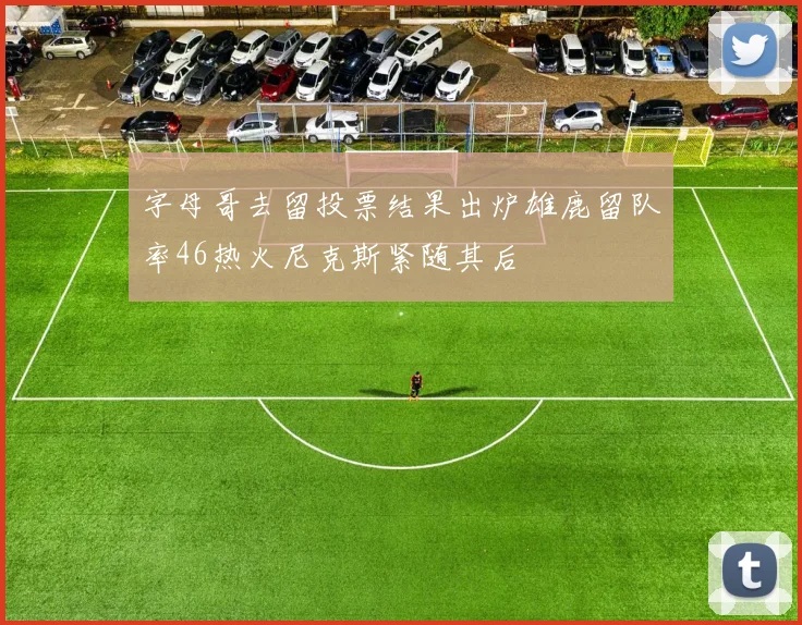字母哥去留投票结果出炉雄鹿留队率46热火尼克斯紧随其后