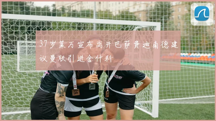 37岁莱万宣布离开巴萨费迪南德建议曼联引进舍什科