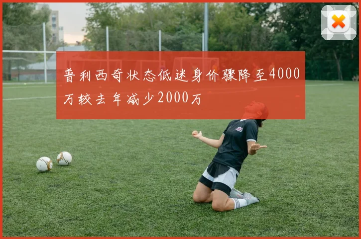 普利西奇状态低迷身价骤降至4000万较去年减少2000万