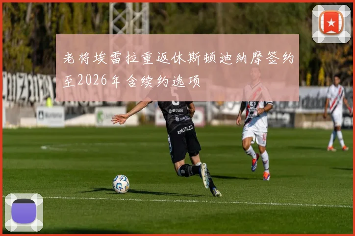 老将埃雷拉重返休斯顿迪纳摩签约至2026年含续约选项