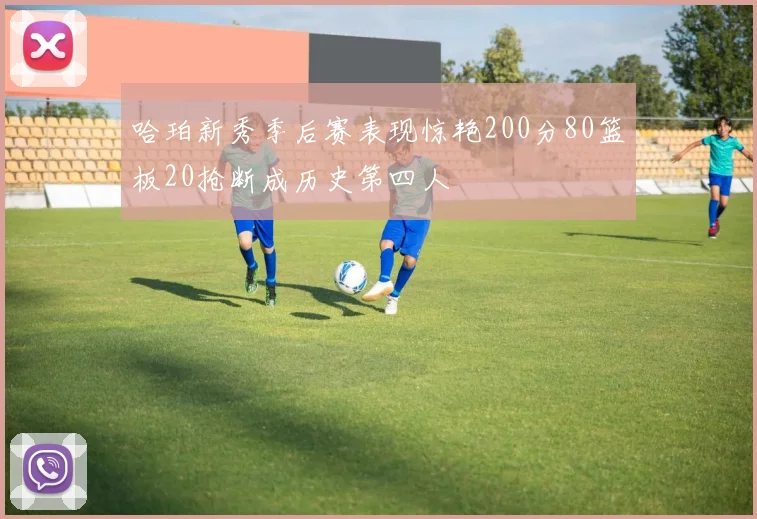 哈珀新秀季后赛表现惊艳200分80篮板20抢断成历史第四人