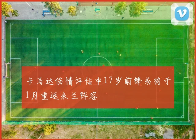 卡马达伤情评估中17岁前锋或将于1月重返米兰阵容