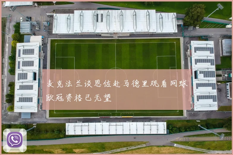 麦克法兰谈恩佐赴马德里观看网球欧冠资格已无望