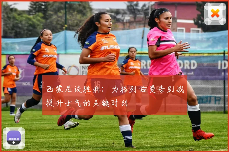 西蒙尼谈胜利：为格列兹曼告别战提升士气的关键时刻