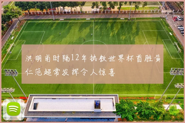 洪明甫时隔12年执教世界杯首胜黄仁范超常发挥令人惊喜