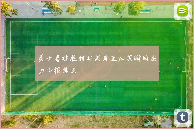 勇士喜迎胜利时刻库里灿笑瞬间成为海报焦点