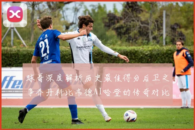 球哥深度解析历史最佳得分后卫之争乔丹科比韦德AI哈登的传奇对比